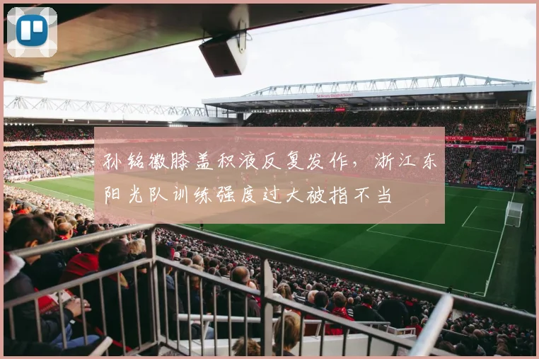孙铭徽膝盖积液反复发作,浙江东阳光队训练强度过大被指不当