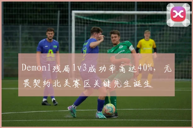 Demon1残局1v3成功率高达40%，无畏契约北美赛区关键先生诞生