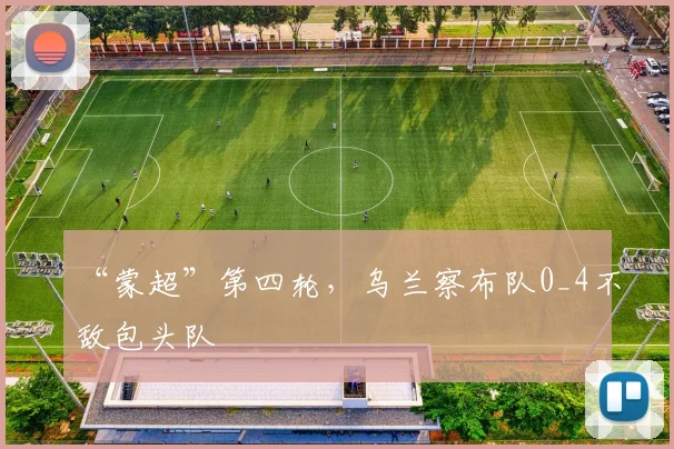 “蒙超”第四轮,乌兰察布队0_4不敌包头队