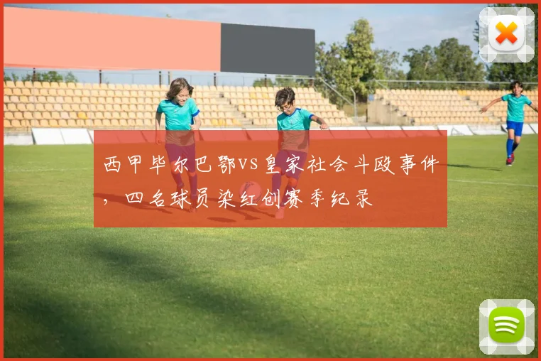 西甲毕尔巴鄂vs皇家社会斗殴事件，四名球员染红创赛季纪录