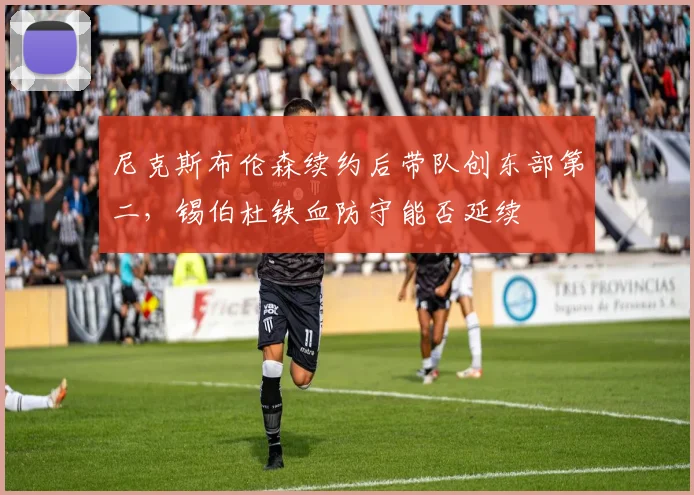 尼克斯布伦森续约后带队创东部第二,锡伯杜铁血防守能否延续