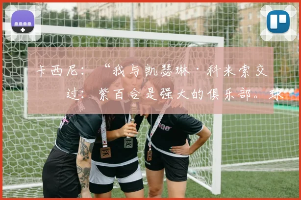 卡西尼：“我与凯瑟琳·科米索交流过：紫百合是强大的俱乐部。球场？2031年完工”
